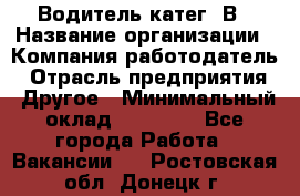 Водитель-катег. В › Название организации ­ Компания-работодатель › Отрасль предприятия ­ Другое › Минимальный оклад ­ 16 000 - Все города Работа » Вакансии   . Ростовская обл.,Донецк г.